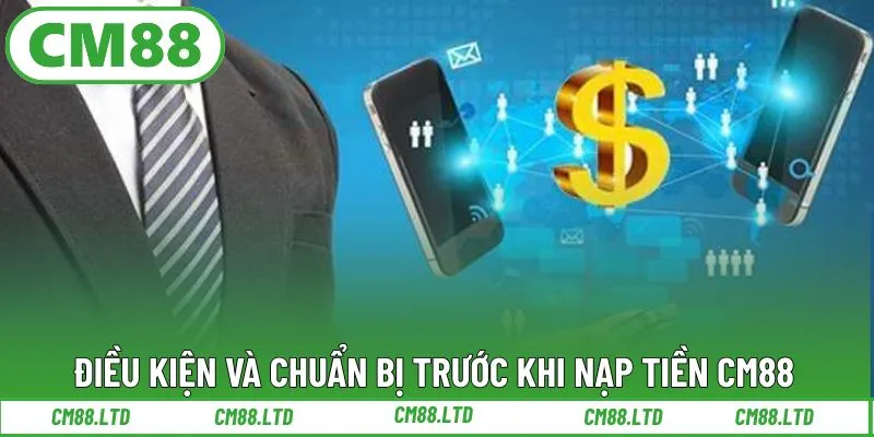 Điều kiện và chuẩn bị trước khi nạp tiền CM88