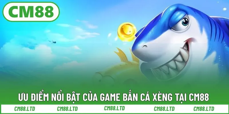 Ưu điểm nổi bật của game bắn cá xèng tại CM88