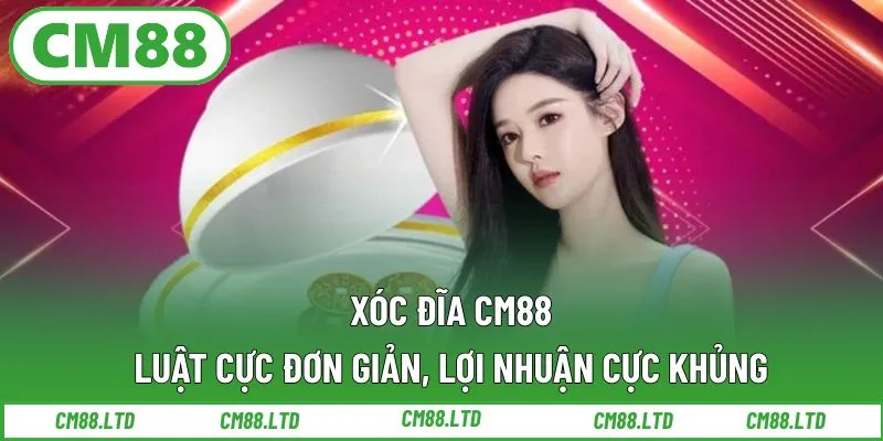 Xóc Đĩa CM88 – Luật Cực Đơn Giản, Lợi Nhuận Cực Khủng